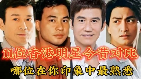 11位香港演员明星对比,哪位在你印象中最熟悉?如今你能认出几位