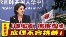 日本这次真惹怒中国了，华春莹果断约见日本大使，底线不容挑衅！
