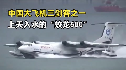 上天入水的"蛟龙600,20秒吸水12000升,成为大飞机三剑客之一