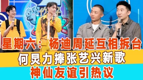 星期六:杨迪周延互相拆台,何炅力捧张艺兴新歌,神仙友谊引热议