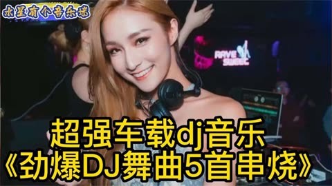 超强车载dj音乐《劲爆dj舞曲5首串烧,超好听的dj歌曲美女热舞