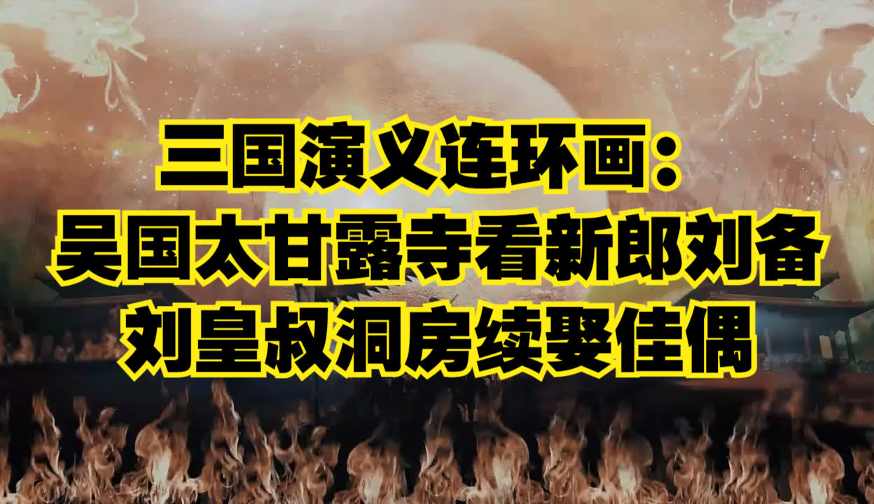 三国演义连环画:吴国太甘露寺看新郎刘备,刘皇叔洞房续娶佳偶